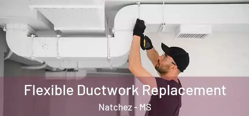  Flexible Ductwork Replacement Natchez - MS